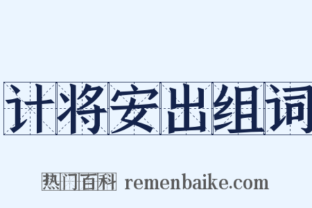 计将安出组词是什么意思的图片
